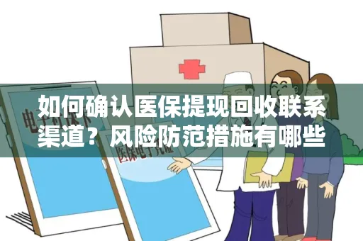 如何确认医保提现回收联系渠道？风险防范措施有哪些？